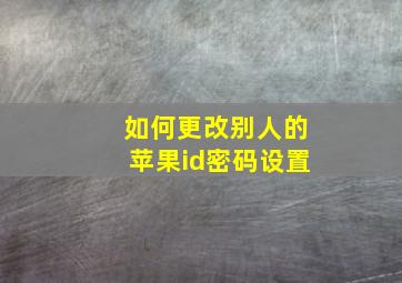 如何更改别人的苹果id密码设置