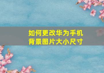 如何更改华为手机背景图片大小尺寸