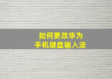 如何更改华为手机键盘输入法