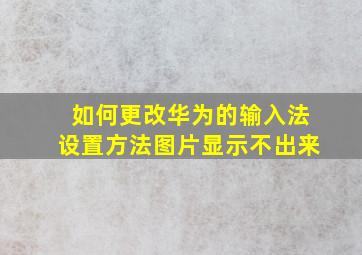 如何更改华为的输入法设置方法图片显示不出来