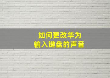 如何更改华为输入键盘的声音