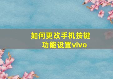 如何更改手机按键功能设置vivo