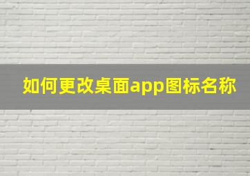 如何更改桌面app图标名称