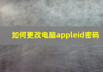 如何更改电脑appleid密码