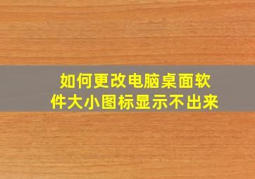 如何更改电脑桌面软件大小图标显示不出来