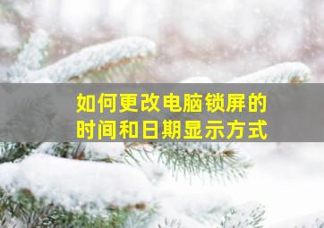 如何更改电脑锁屏的时间和日期显示方式