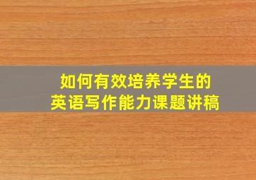 如何有效培养学生的英语写作能力课题讲稿