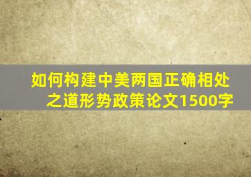 如何构建中美两国正确相处之道形势政策论文1500字