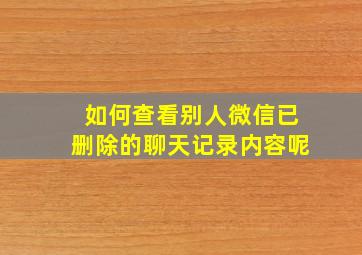 如何查看别人微信已删除的聊天记录内容呢