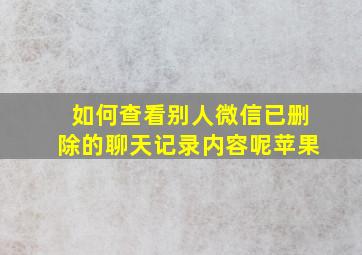 如何查看别人微信已删除的聊天记录内容呢苹果