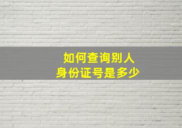 如何查询别人身份证号是多少