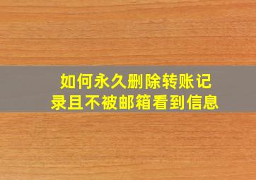 如何永久删除转账记录且不被邮箱看到信息