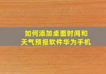 如何添加桌面时间和天气预报软件华为手机