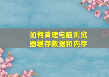 如何清理电脑浏览器缓存数据和内存