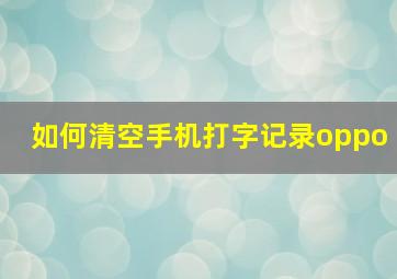 如何清空手机打字记录oppo