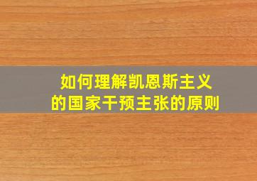 如何理解凯恩斯主义的国家干预主张的原则