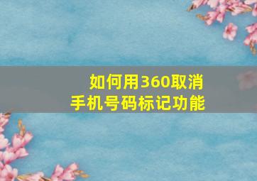 如何用360取消手机号码标记功能