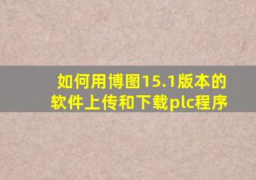 如何用博图15.1版本的软件上传和下载plc程序