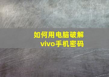 如何用电脑破解vivo手机密码