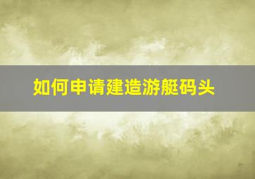 如何申请建造游艇码头