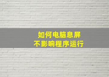 如何电脑息屏不影响程序运行