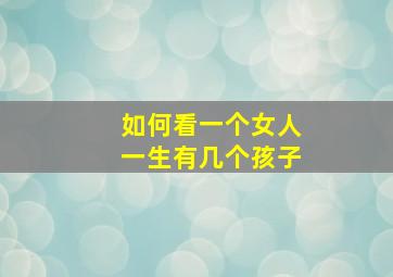 如何看一个女人一生有几个孩子