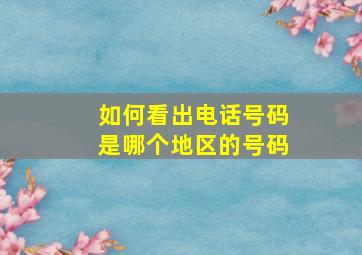 如何看出电话号码是哪个地区的号码