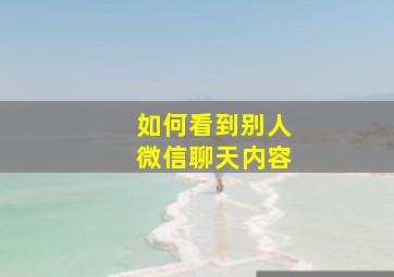 如何看到别人微信聊天内容