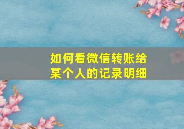 如何看微信转账给某个人的记录明细