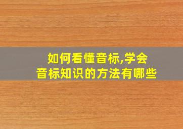 如何看懂音标,学会音标知识的方法有哪些