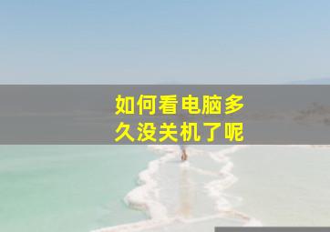 如何看电脑多久没关机了呢