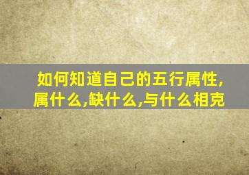 如何知道自己的五行属性,属什么,缺什么,与什么相克