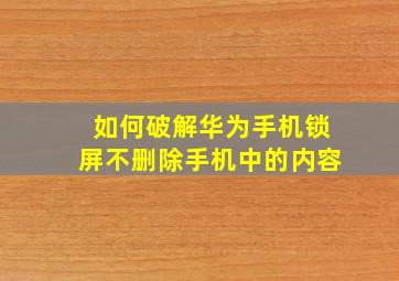 如何破解华为手机锁屏不删除手机中的内容