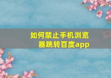 如何禁止手机浏览器跳转百度app