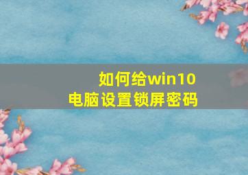 如何给win10电脑设置锁屏密码