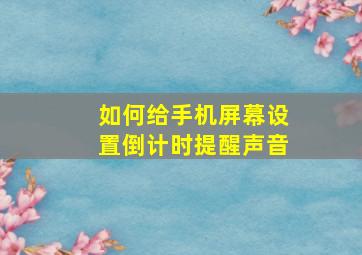 如何给手机屏幕设置倒计时提醒声音