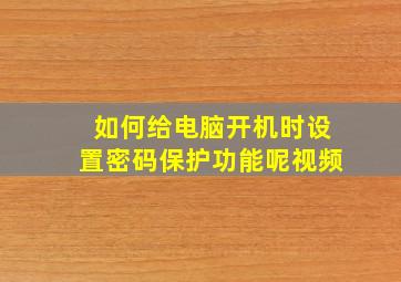 如何给电脑开机时设置密码保护功能呢视频