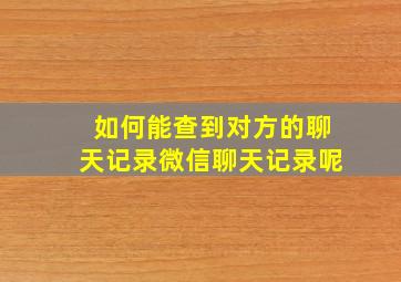 如何能查到对方的聊天记录微信聊天记录呢