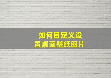 如何自定义设置桌面壁纸图片