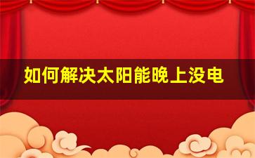 如何解决太阳能晚上没电