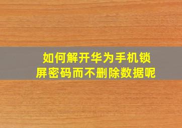 如何解开华为手机锁屏密码而不删除数据呢