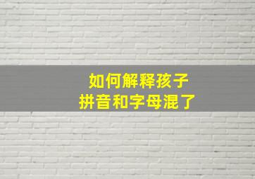 如何解释孩子拼音和字母混了