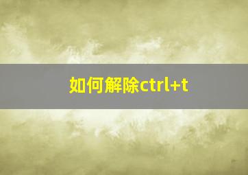 如何解除ctrl+t