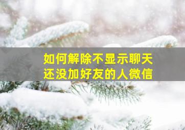 如何解除不显示聊天还没加好友的人微信