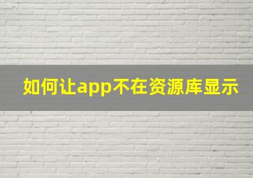 如何让app不在资源库显示