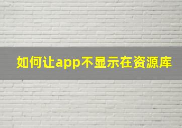 如何让app不显示在资源库