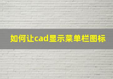 如何让cad显示菜单栏图标