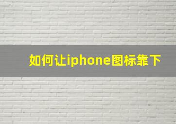 如何让iphone图标靠下