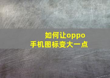 如何让oppo手机图标变大一点