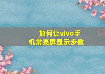 如何让vivo手机常亮屏显示步数